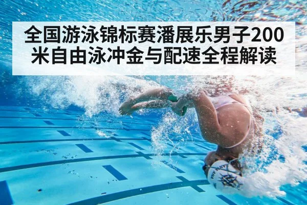 全国游泳锦标赛潘展乐男子200米自由泳冲金与配速全程解读